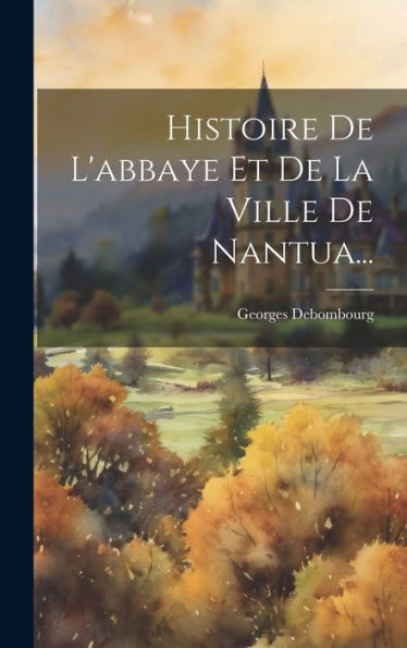 Histoire De L'Abbaye Et De La Ville De Nantua... (French Edition)