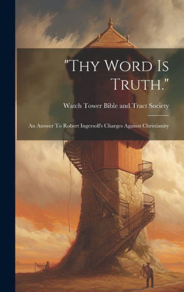 Thy Word Is Truth.: An Answer To Robert Ingersoll's Charges Against Christianity