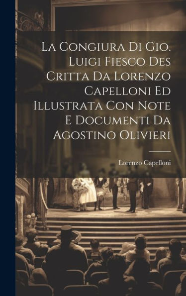 La Congiura Di Gio. Luigi Fiesco Des Critta Da Lorenzo Capelloni Ed Illustrata Con Note E Documenti Da Agostino Olivieri (Italian Edition)