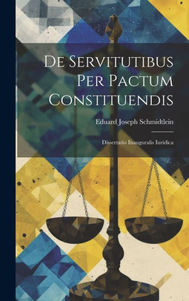 De Servitutibus Per Pactum Constituendis: Dissertatio Inauguralis Iuridica (Latin Edition)
