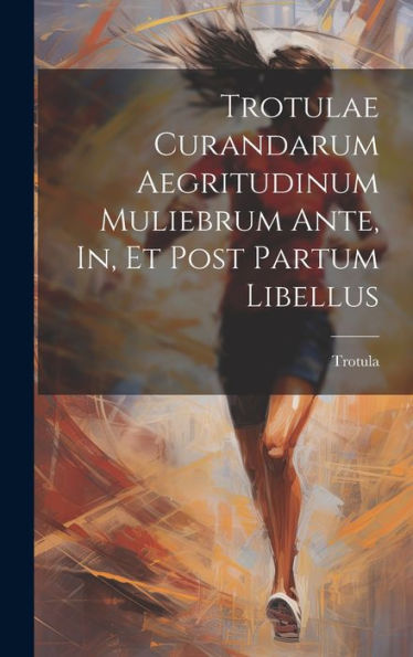 Trotulae Curandarum Aegritudinum Muliebrum Ante, In, Et Post Partum Libellus (Latin Edition)