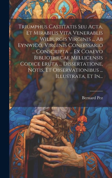 Triumphus Castitatis Seu Acta, Et Mirabilis Vita Venerablis Wilburgis Virginis ... Ab Eynwico, Virginis Confessario ... Conscripta ... Ex Coaevo ... ... Illustrata, Et In... (Latin Edition)