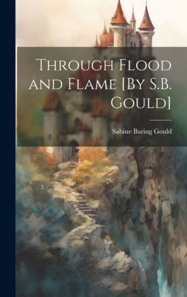 Through Flood And Flame [By S.B. Gould]