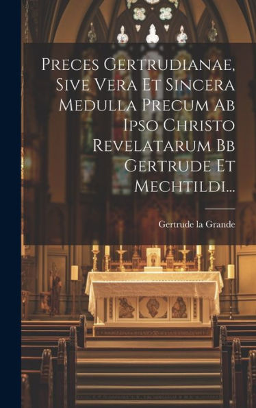Preces Gertrudianae, Sive Vera Et Sincera Medulla Precum Ab Ipso Christo Revelatarum Bb Gertrude Et Mechtildi... (Latin Edition)