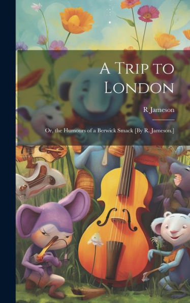 A Trip To London; Or, The Humours Of A Berwick Smack [By R. Jameson.]