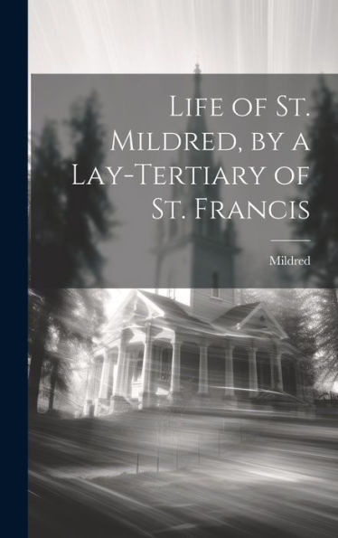 Life Of St. Mildred, By A Lay-Tertiary Of St. Francis