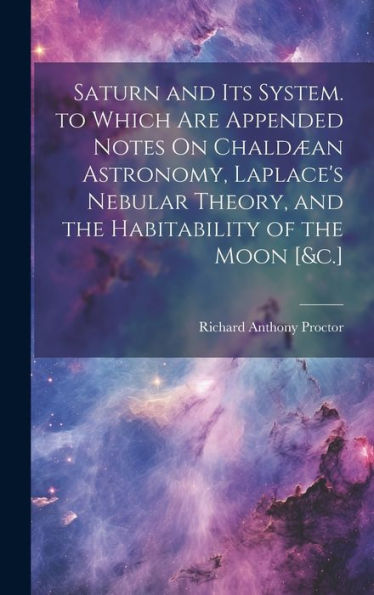 Saturn And Its System. To Which Are Appended Notes On Chald?N Astronomy, Laplace's Nebular Theory, And The Habitability Of The Moon [&C.]