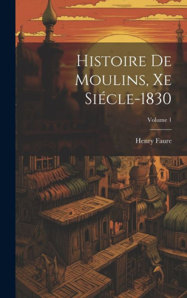 Histoire De Moulins, Xe Siecle-1830; Volume 1 (French Edition)