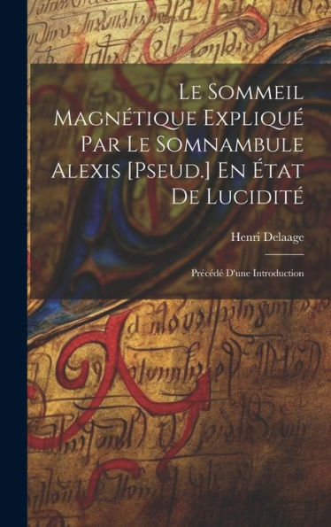 Le Sommeil Magnétique Expliqu?Par Le Somnambule Alexis [Pseud.] En ?At De Lucidit? Precéd?D'Une Introduction (French Edition)