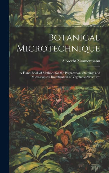 Botanical Microtechnique: A Hand-Book Of Methods For The Preparation, Staining, And Microscopical Investigation Of Vegetable Structures