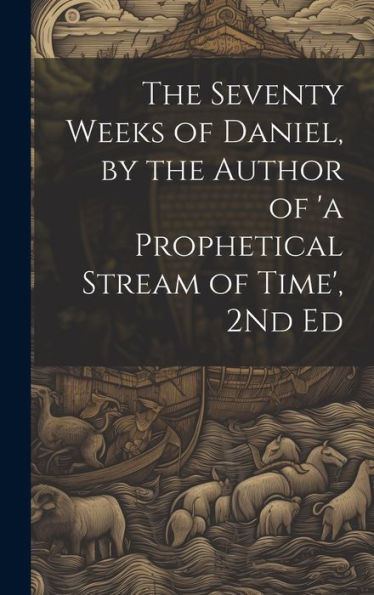 The Seventy Weeks Of Daniel, By The Author Of 'A Prophetical Stream Of Time', 2Nd Ed