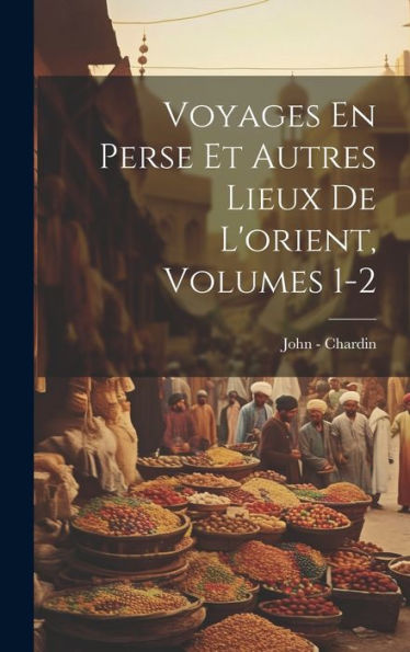 Voyages En Perse Et Autres Lieux De L'Orient, Volumes 1-2 (French Edition)