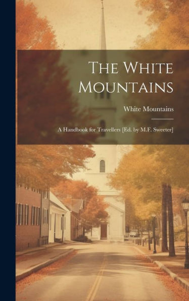 The White Mountains: A Handbook For Travellers [Ed. By M.F. Sweeter]