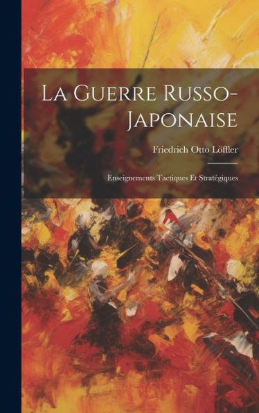 La Guerre Russo-Japonaise: Enseignements Tactiques Et Stratégiques (French Edition)