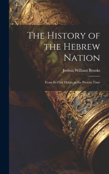 The History Of The Hebrew Nation: From Its First Origin To The Present Time