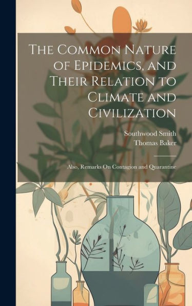 The Common Nature Of Epidemics, And Their Relation To Climate And Civilization: Also, Remarks On Contagion And Quarantine