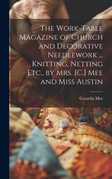 The Work-Table Magazine Of Church And Decorative Needlework ... Knitting, Netting Etc., By Mrs. [C.] Mee And Miss Austin