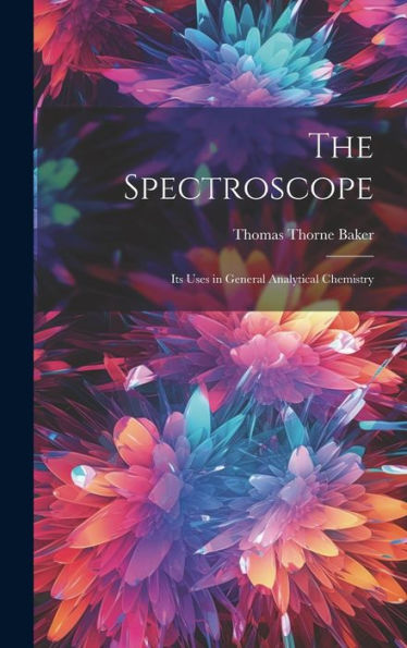 The Spectroscope: Its Uses In General Analytical Chemistry