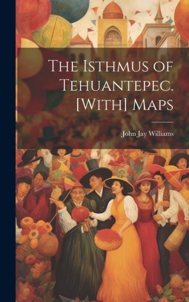 The Isthmus Of Tehuantepec. [With] Maps