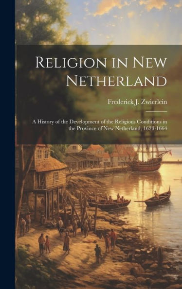 Religion In New Netherland: A History Of The Development Of The Religious Conditions In The Province Of New Netherland, 1623-1664