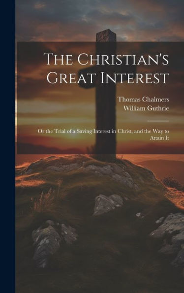 The Christian's Great Interest; Or The Trial Of A Saving Interest In Christ, And The Way To Attain It