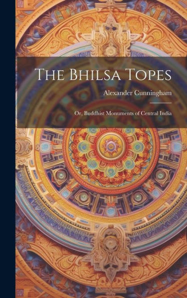 The Bhilsa Topes; Or, Buddhist Monuments Of Central India