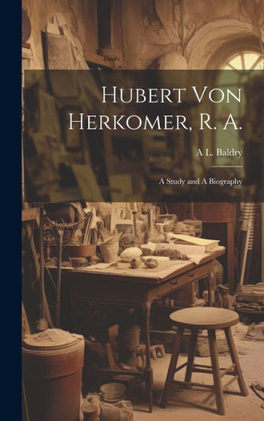 Hubert Von Herkomer, R. A.: A Study And A Biography