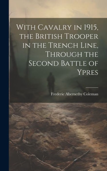 With Cavalry In 1915, The British Trooper In The Trench Line, Through The Second Battle Of Ypres