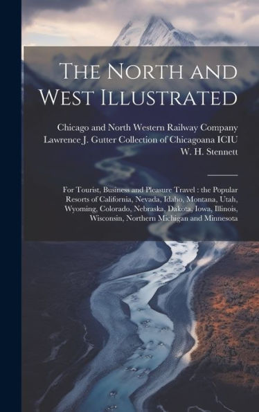The North And West Illustrated: For Tourist, Business And Pleasure Travel: The Popular Resorts Of California, Nevada, Idaho, Montana, Utah, Wyoming, ... Wisconsin, Northern Michigan And Minnesota