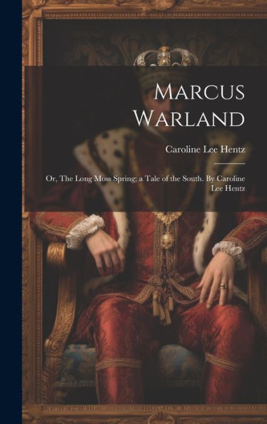 Marcus Warland; Or, The Long Moss Spring; A Tale Of The South. By Caroline Lee Hentz