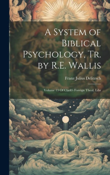 A System Of Biblical Psychology, Tr. By R.E. Wallis: Volume 13 Of Clark's Foreign Theol. Libr