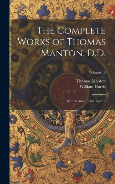 The Complete Works Of Thomas Manton, D.D.: With Memoir Of The Author; Volume 10