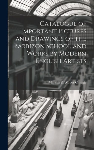 Catalogue Of Important Pictures And Drawings Of The Barbizon School And Works By Modern English Artists