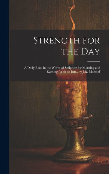 Strength For The Day: A Daily Book In The Words Of Scripture For Morning And Evening, With An Intr., By J.R. Macduff