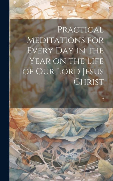 Practical Meditations For Every Day In The Year On The Life Of Our Lord Jesus Christ: 2