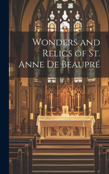 Wonders And Relics Of St. Anne De Beaupr?[Microform]