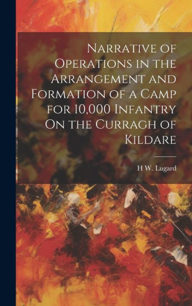 Narrative Of Operations In The Arrangement And Formation Of A Camp For 10,000 Infantry On The Curragh Of Kildare
