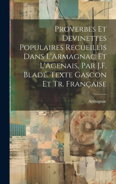 Proverbes Et Devinettes Populaires Recueillis Dans L'Armagnac Et L'Agenais, Par J.F. Blad? Texte Gascon Et Tr. Fran?Ise (French Edition)