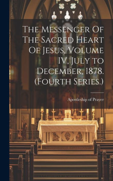 The Messenger Of The Sacred Heart Of Jesus, Volume Iv, July To December, 1878. (Fourth Series.)