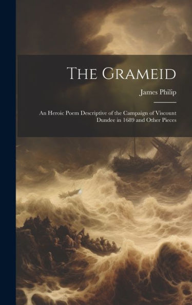 The Grameid: An Heroic Poem Descriptive Of The Campaign Of Viscount Dundee In 1689 And Other Pieces