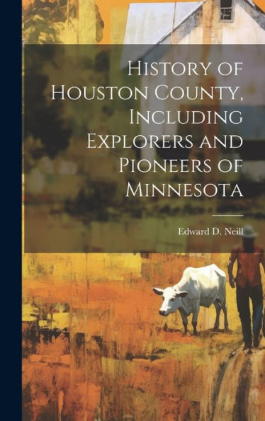 History Of Houston County, Including Explorers And Pioneers Of Minnesota
