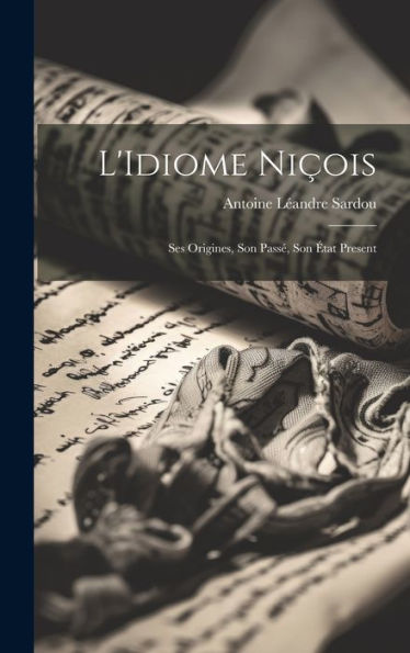 L'Idiome Niçois: Ses Origines, Son Pass? Son ?At Present (French Edition)