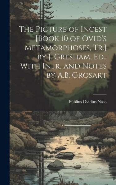 The Picture Of Incest [Book 10 Of Ovid's Metamorphoses, Tr.] By J. Gresham, Ed., With Intr. And Notes By A.B. Grosart