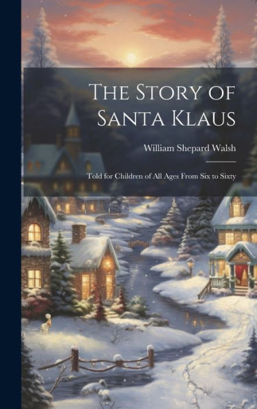The Story Of Santa Klaus: Told For Children Of All Ages From Six To Sixty