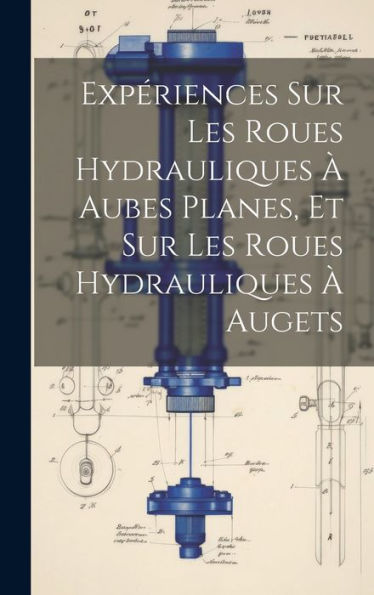 Expériences Sur Les Roues Hydrauliques ?Aubes Planes, Et Sur Les Roues Hydrauliques ?Augets (French Edition)