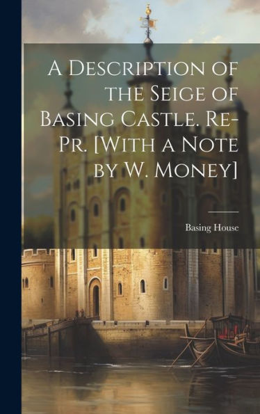 A Description Of The Seige Of Basing Castle. Re-Pr. [With A Note By W. Money]