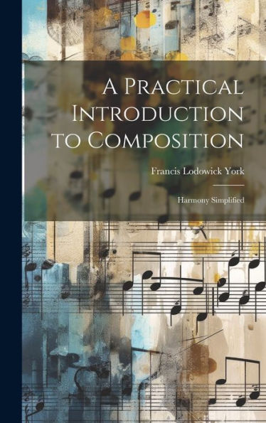 A Practical Introduction To Composition: Harmony Simplified