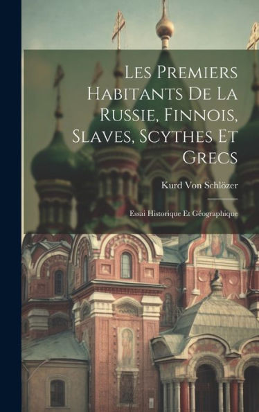 Les Premiers Habitants De La Russie, Finnois, Slaves, Scythes Et Grecs: Essai Historique Et Geographique (French Edition)