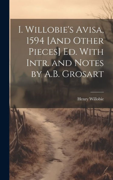 I. Willobie's Avisa, 1594 [And Other Pieces] Ed. With Intr. And Notes By A.B. Grosart