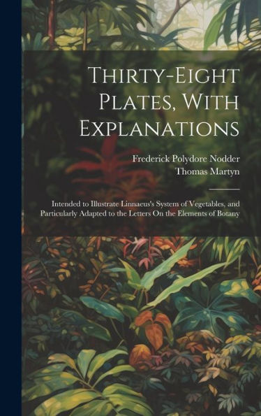 Thirty-Eight Plates, With Explanations: Intended To Illustrate Linnaeus's System Of Vegetables, And Particularly Adapted To The Letters On The Elements Of Botany